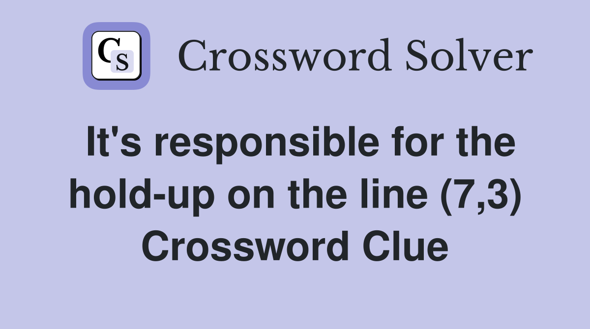 It's responsible for the hold-up on the line (7,3) Crossword Clue