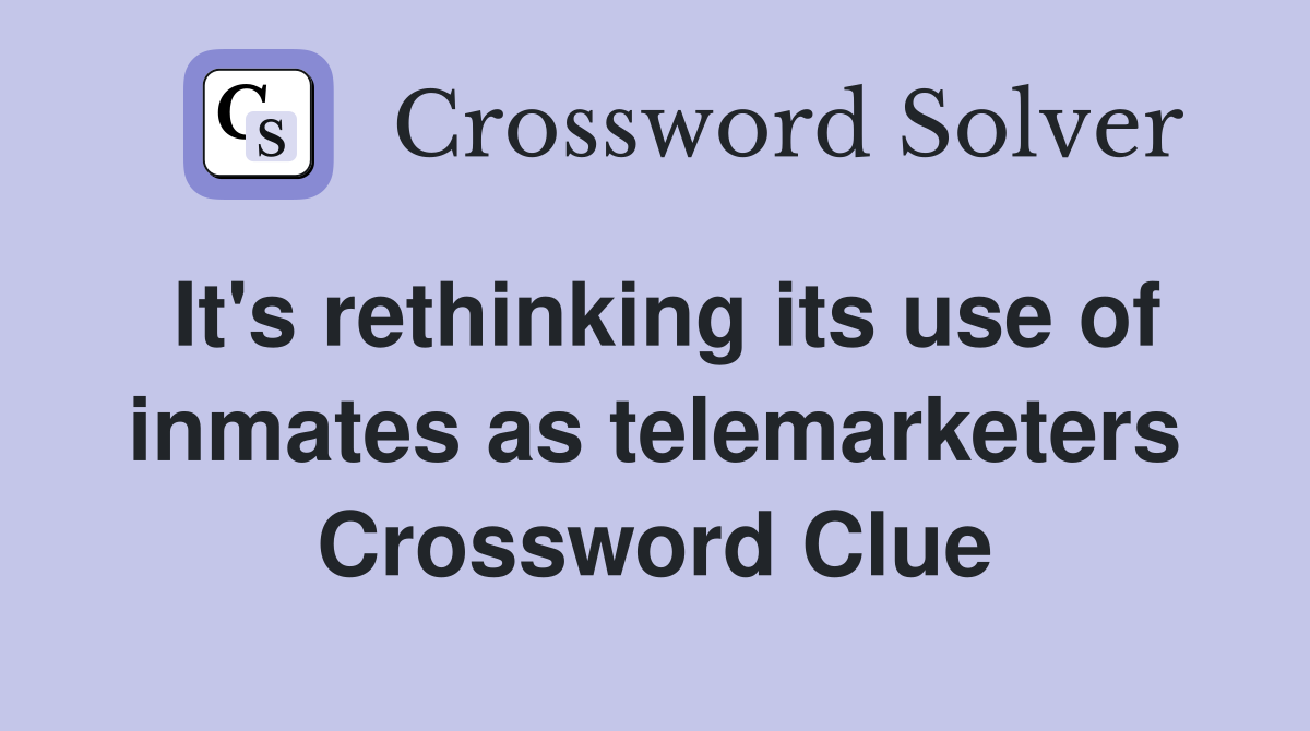 It's rethinking its use of inmates as telemarketers Crossword Clue