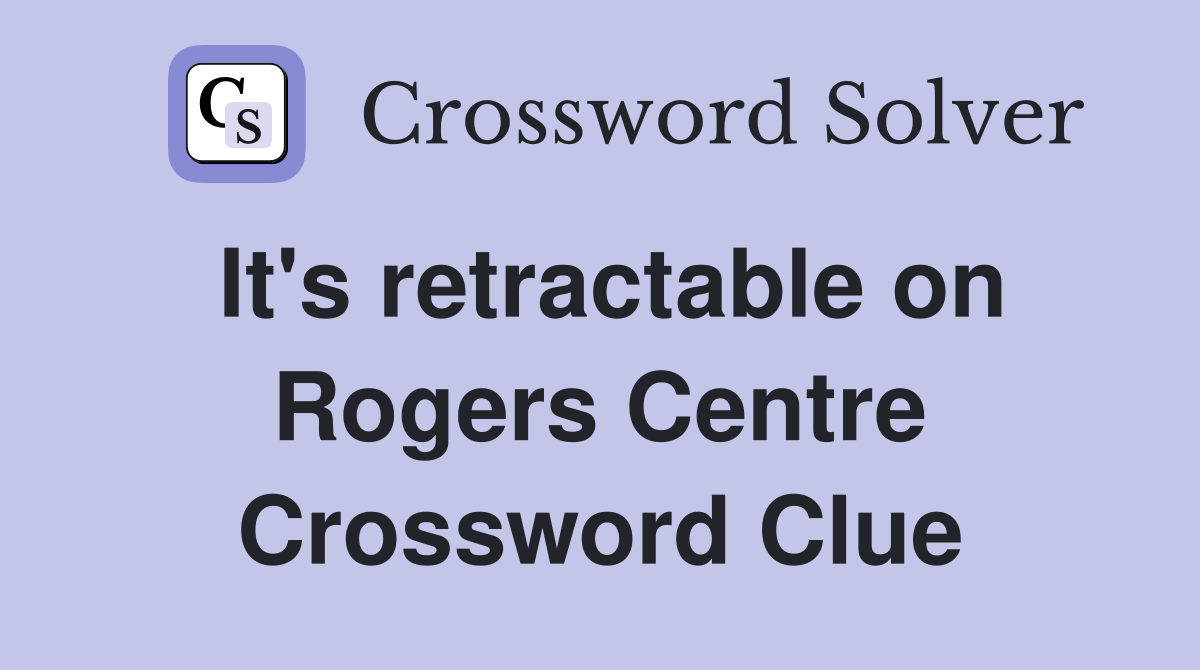 It's retractable on Rogers Centre Crossword Clue