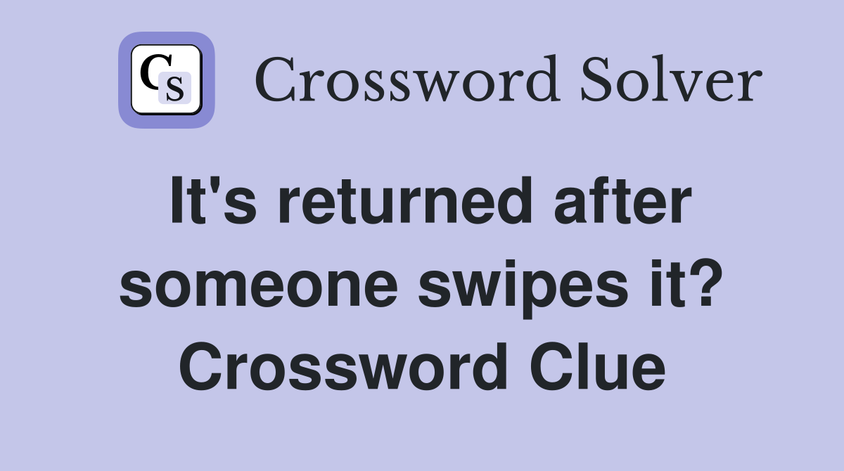 It's returned after someone swipes it? Crossword Clue