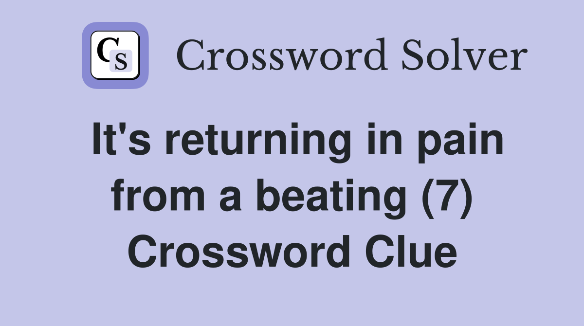 It's returning in pain from a beating (7) Crossword Clue