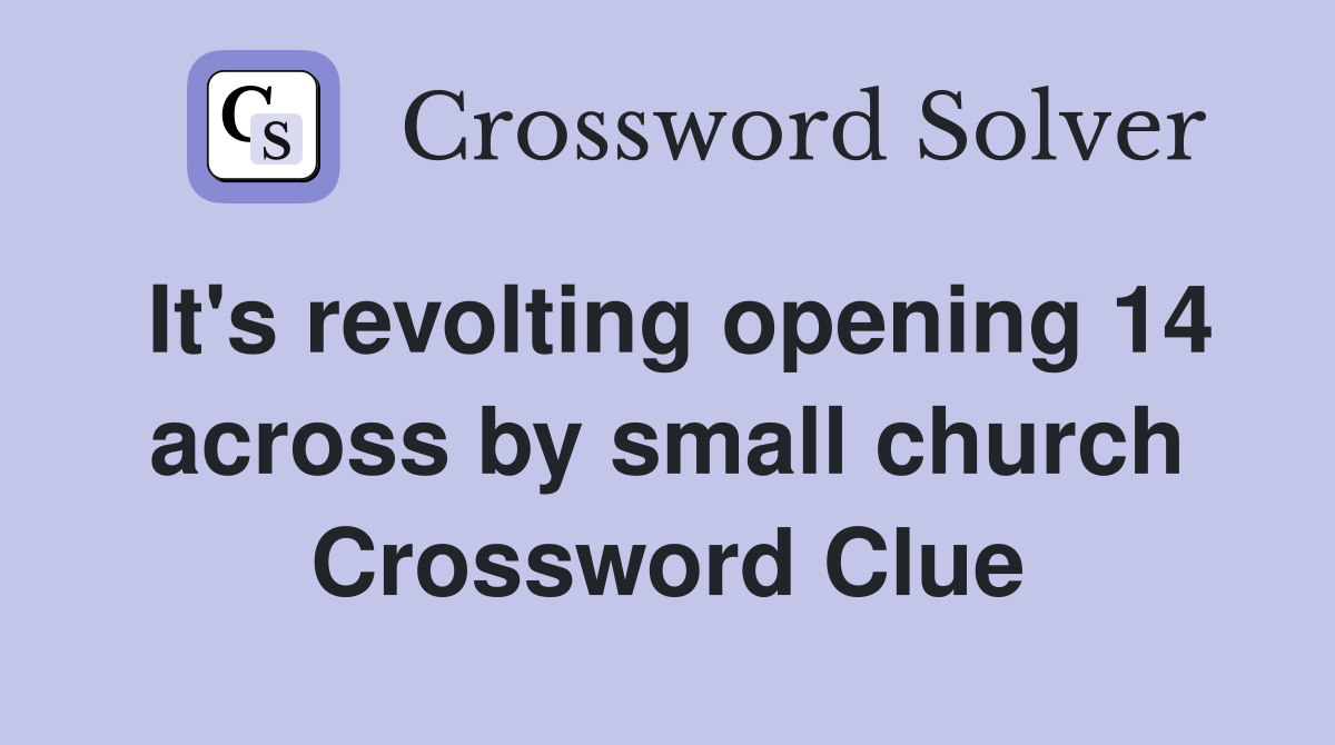 It's revolting opening 14 across by small church Crossword Clue