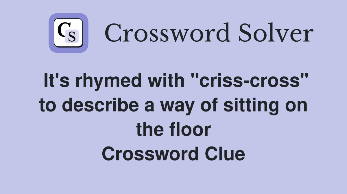 It's rhymed with "criss-cross" to describe a way of sitting on the floor Crossword Clue