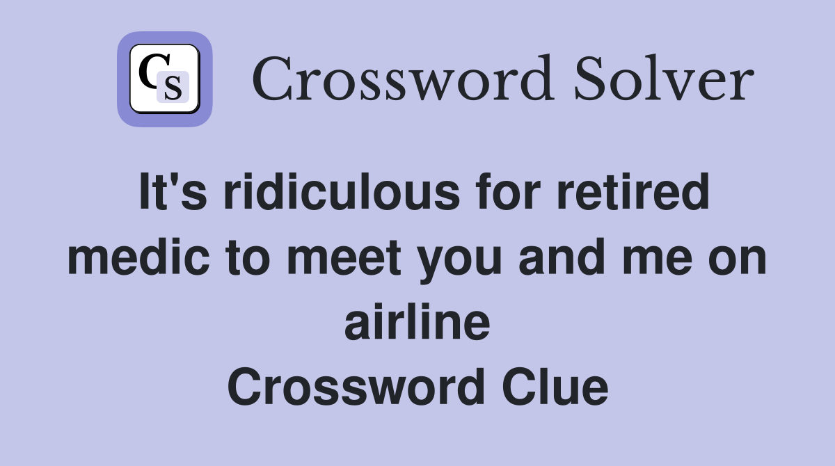 It's ridiculous for retired medic to meet you and me on airline Crossword Clue
