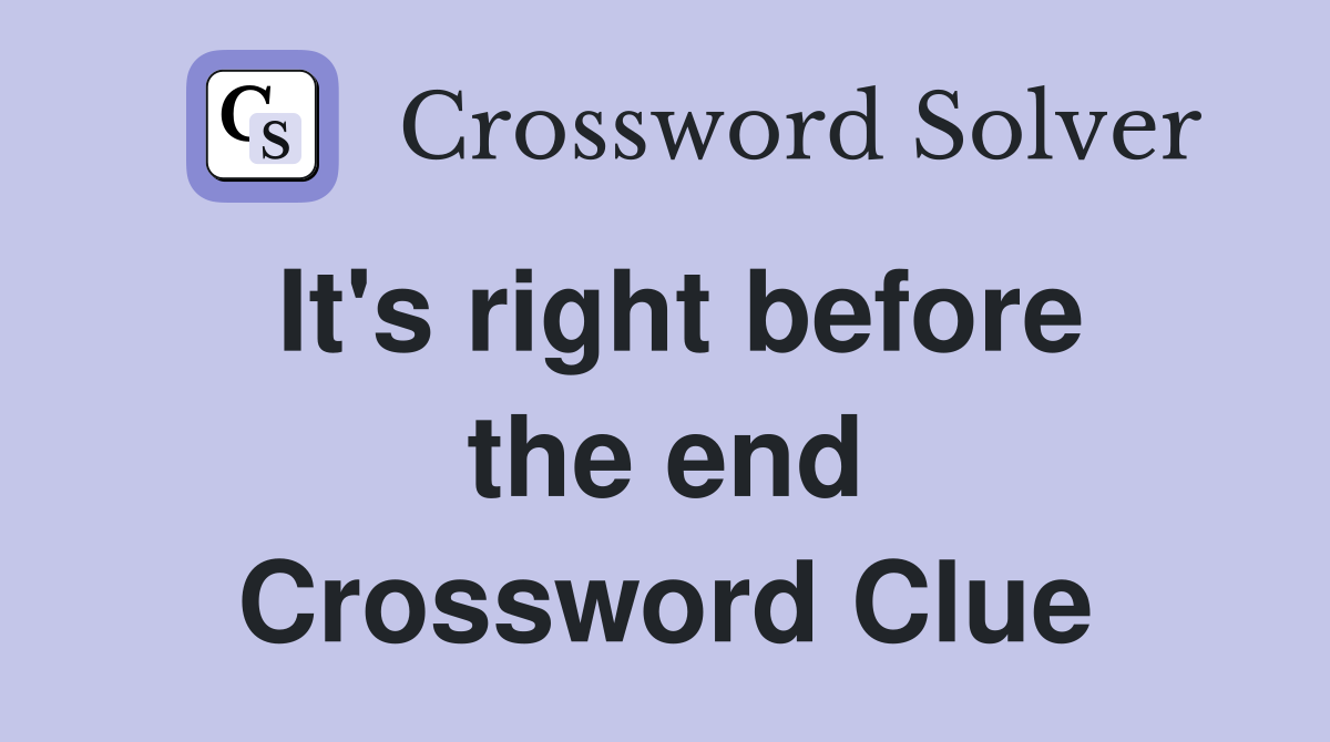 It's right before the end Crossword Clue