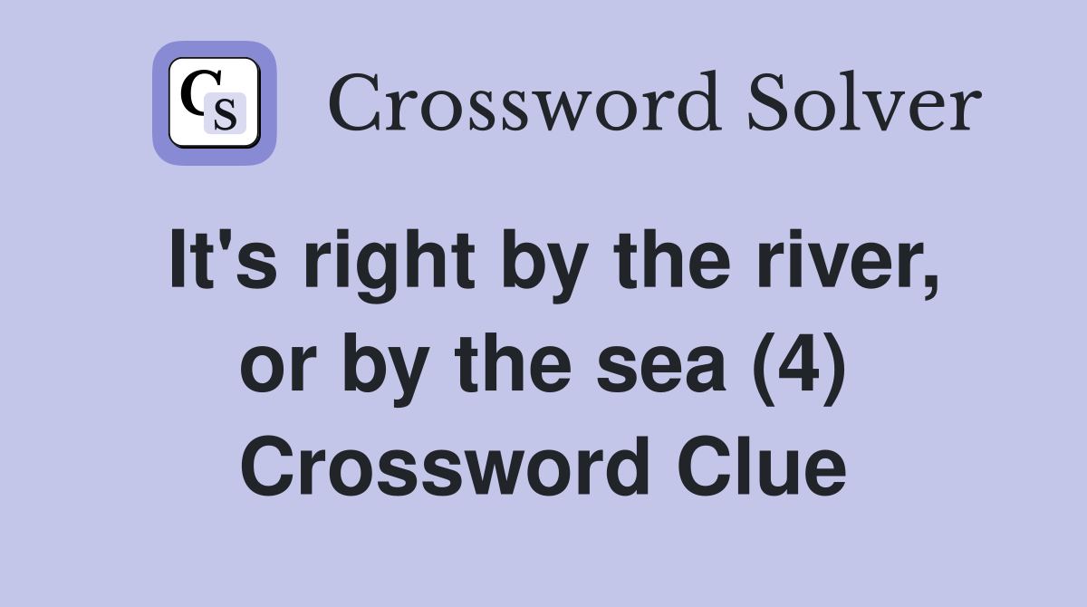 It's right by the river, or by the sea (4) Crossword Clue
