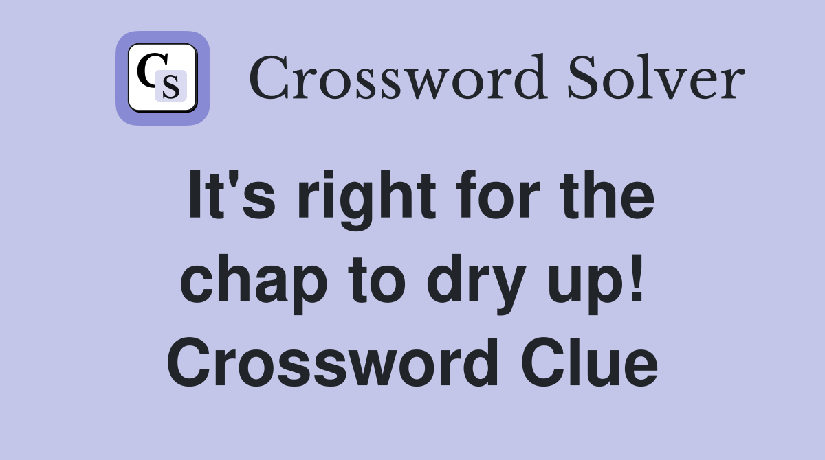 It's right for the chap to dry up! Crossword Clue