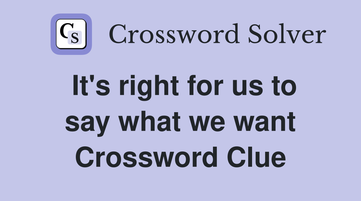 It's right for us to say what we want Crossword Clue