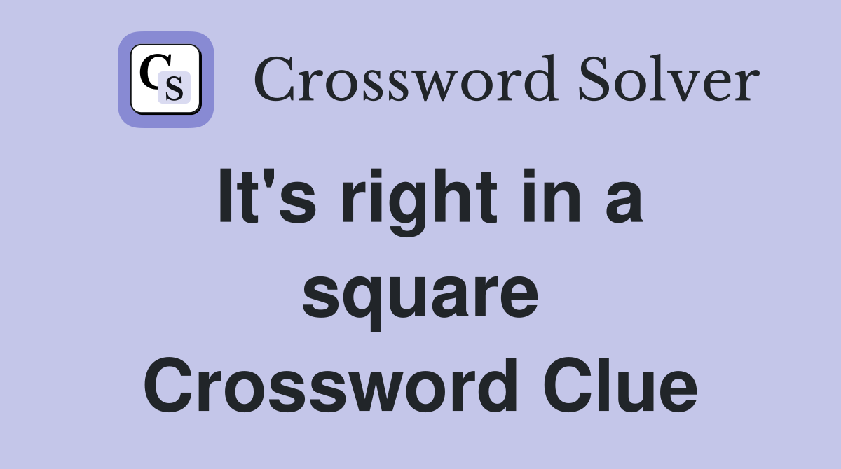 It's right in a square Crossword Clue