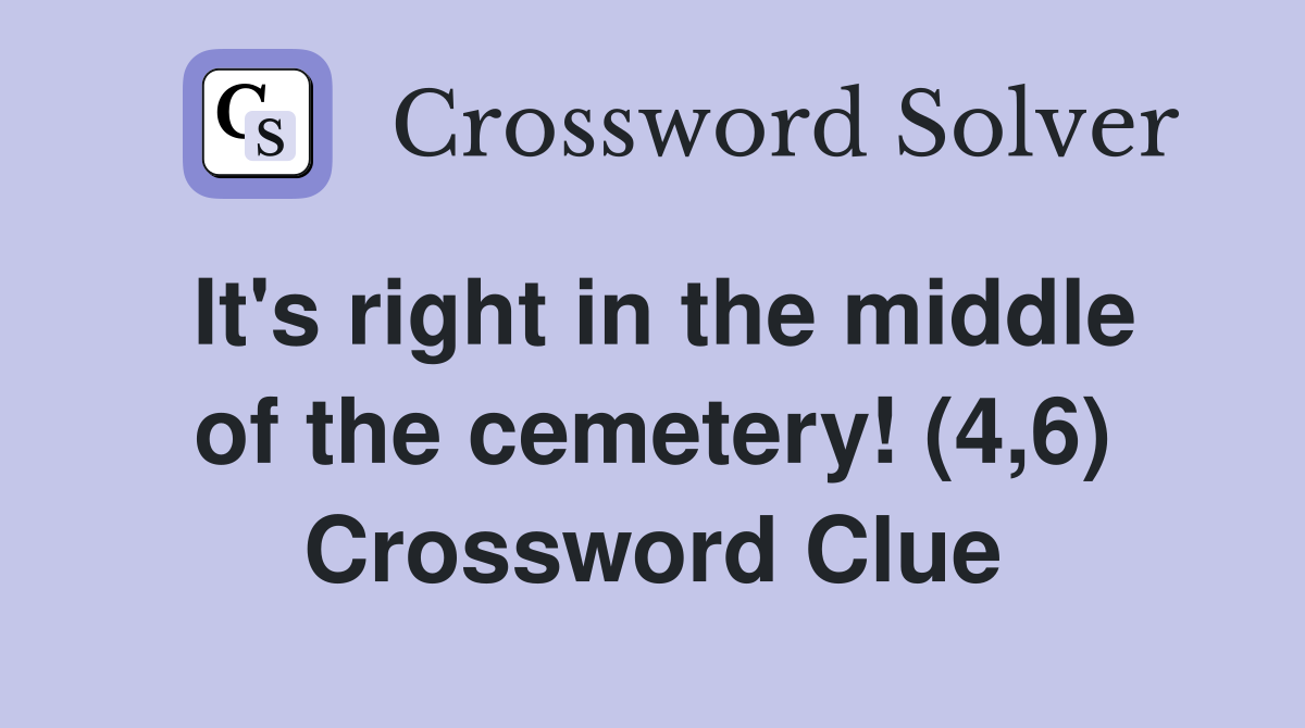 It's right in the middle of the cemetery! (4,6) Crossword Clue