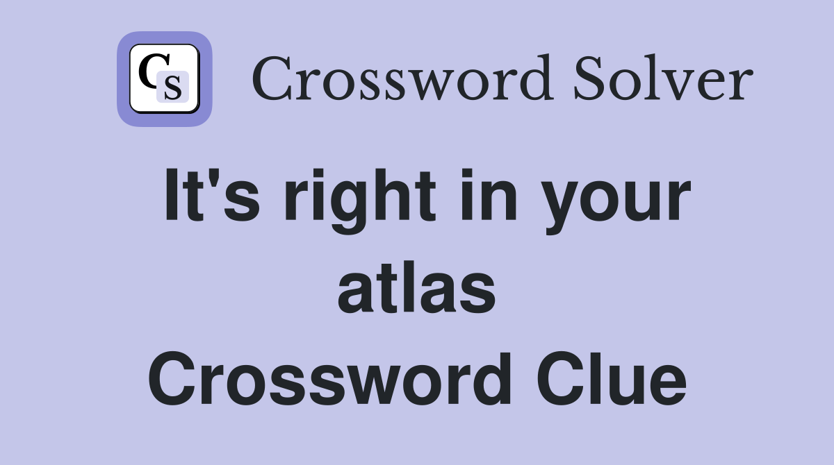 It's right in your atlas Crossword Clue