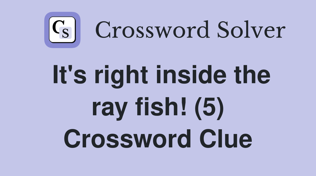 It's right inside the ray fish! (5) Crossword Clue