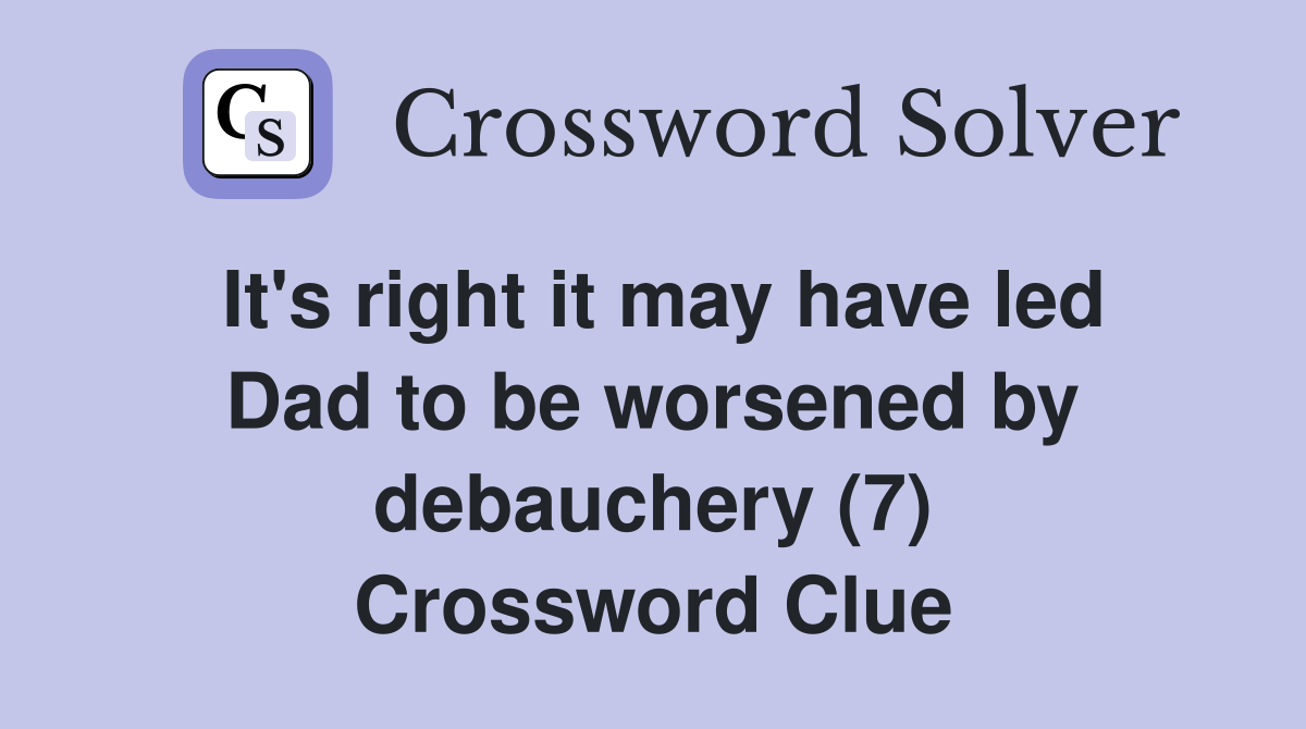 It's right it may have led Dad to be worsened by debauchery (7) Crossword Clue