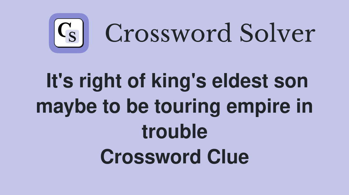 It's right of king's eldest son maybe to be touring empire in trouble Crossword Clue
