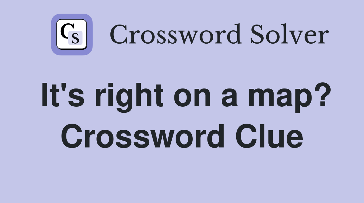 It's right on a map? Crossword Clue