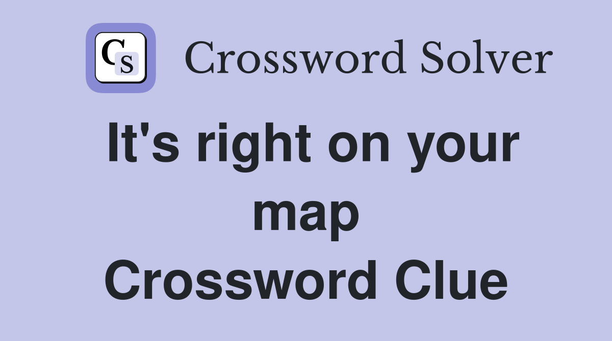 It's right on your map Crossword Clue