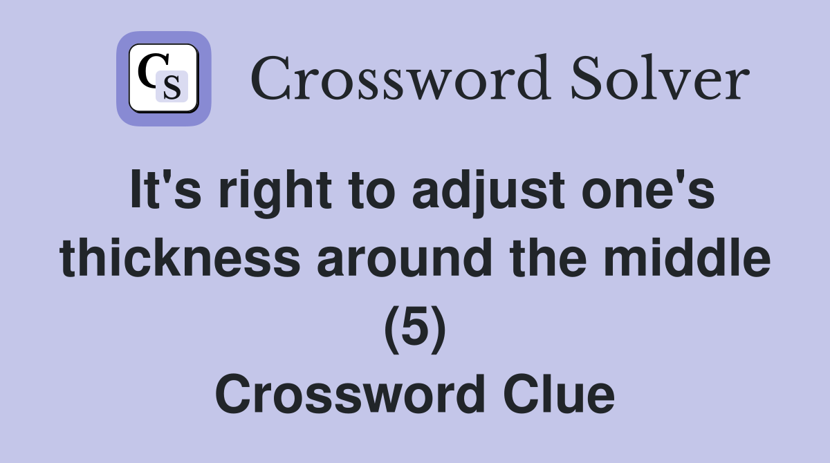 It's right to adjust one's thickness around the middle (5) Crossword Clue
