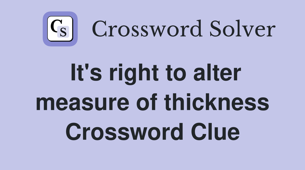 It's right to alter measure of thickness Crossword Clue