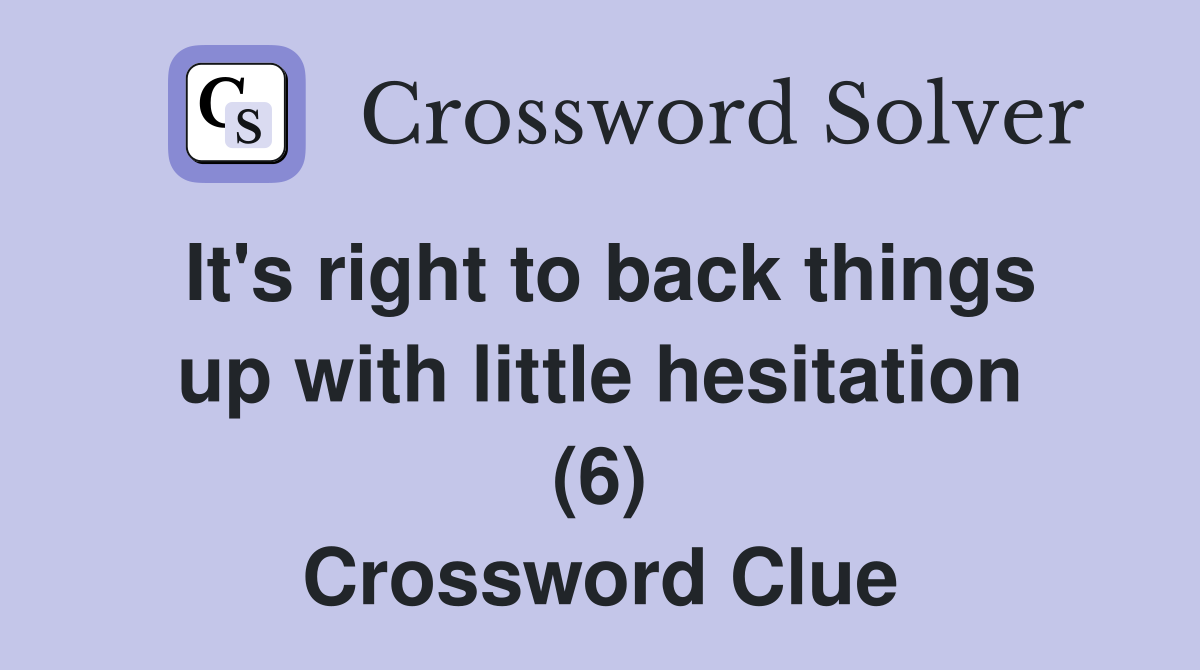 It's right to back things up with little hesitation (6) Crossword Clue