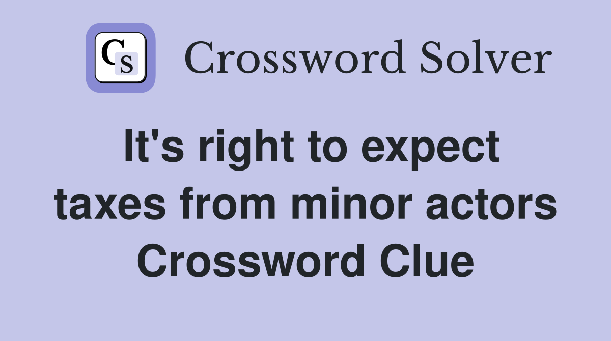 It's right to expect taxes from minor actors Crossword Clue
