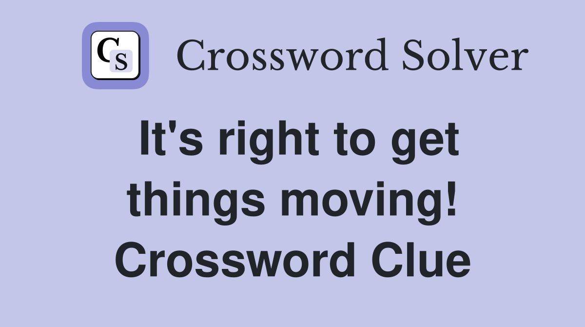 It's right to get things moving! Crossword Clue