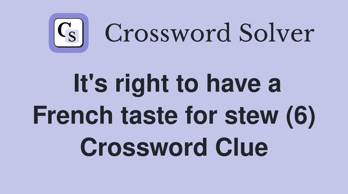 It's right to have a French taste for stew (6) Crossword Clue