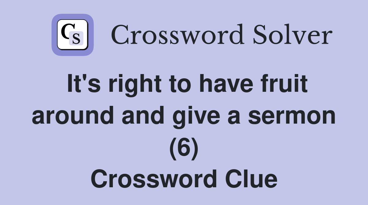 It's right to have fruit around and give a sermon (6) Crossword Clue