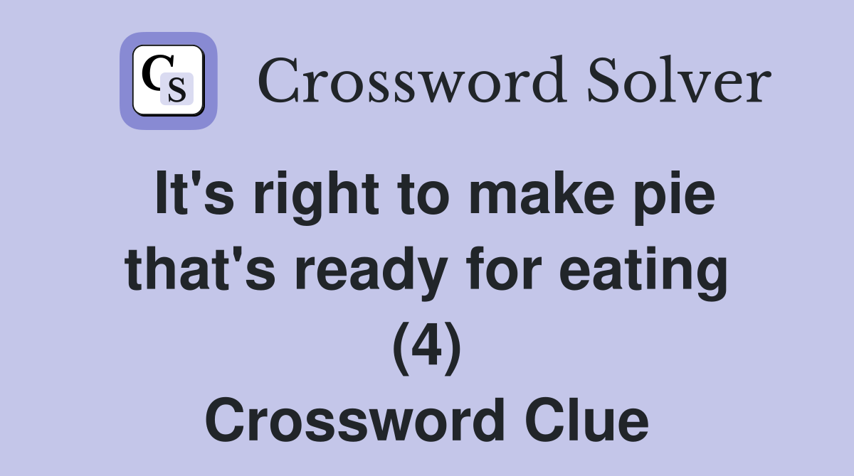 It's right to make pie that's ready for eating (4) Crossword Clue