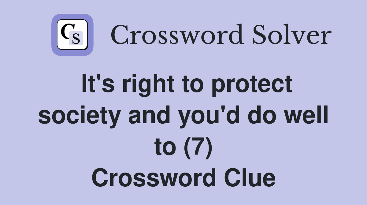 It's right to protect society and you'd do well to (7) Crossword Clue