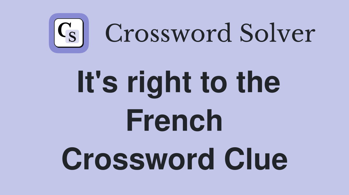 It's right to the French Crossword Clue