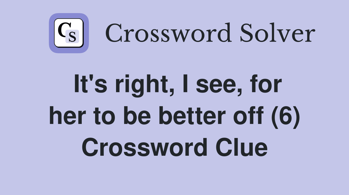 It's right, I see, for her to be better off (6) Crossword Clue