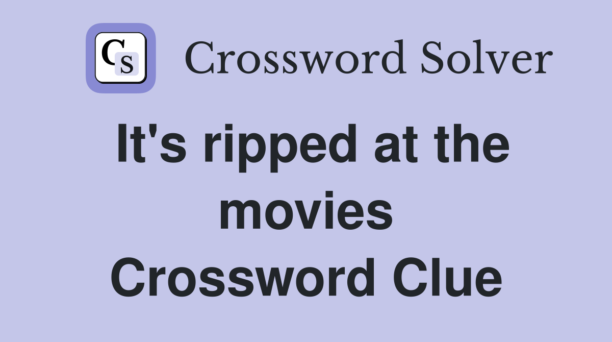 It's ripped at the movies Crossword Clue