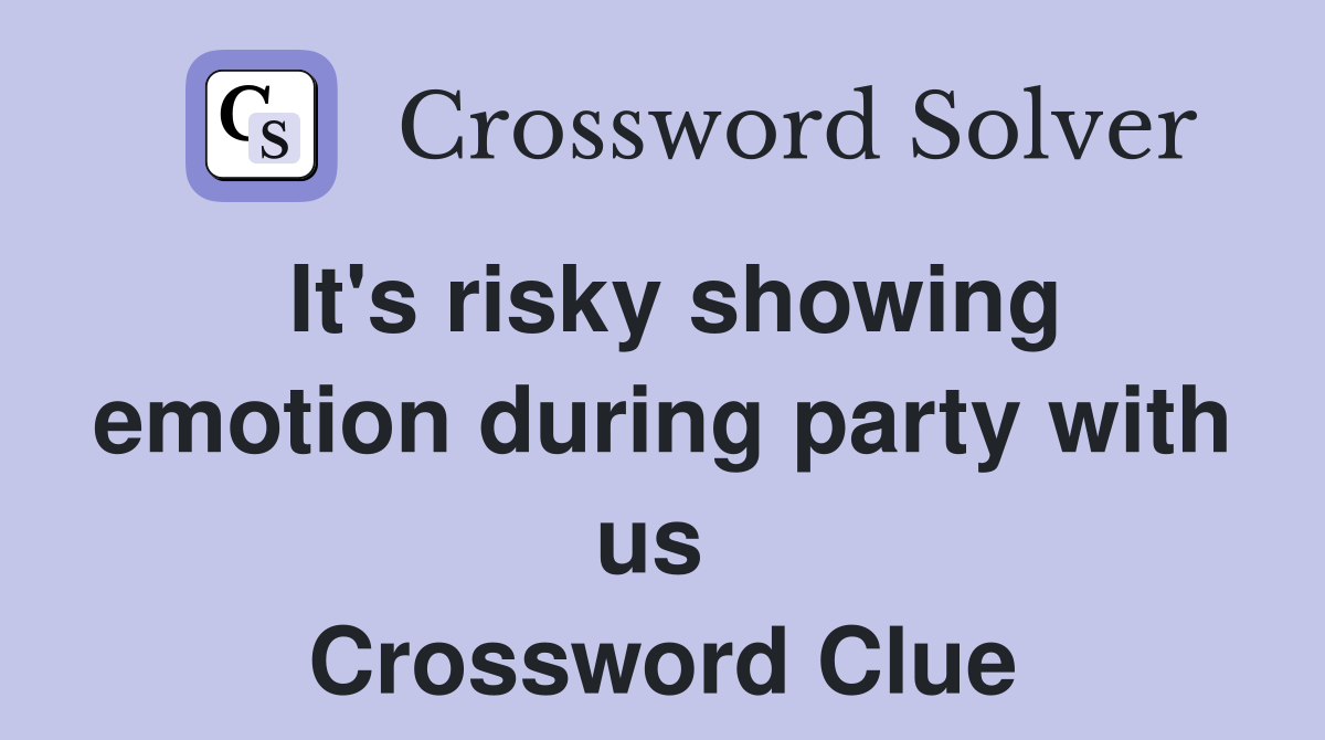 It's risky showing emotion during party with us  Crossword Clue