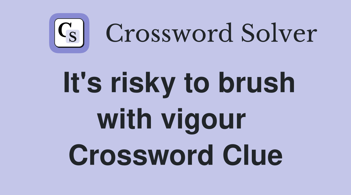 It's risky to brush with vigour  Crossword Clue