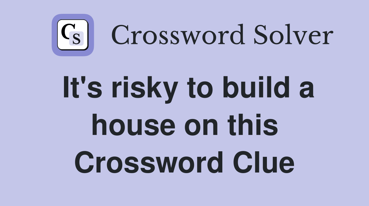 It's risky to build a house on this Crossword Clue
