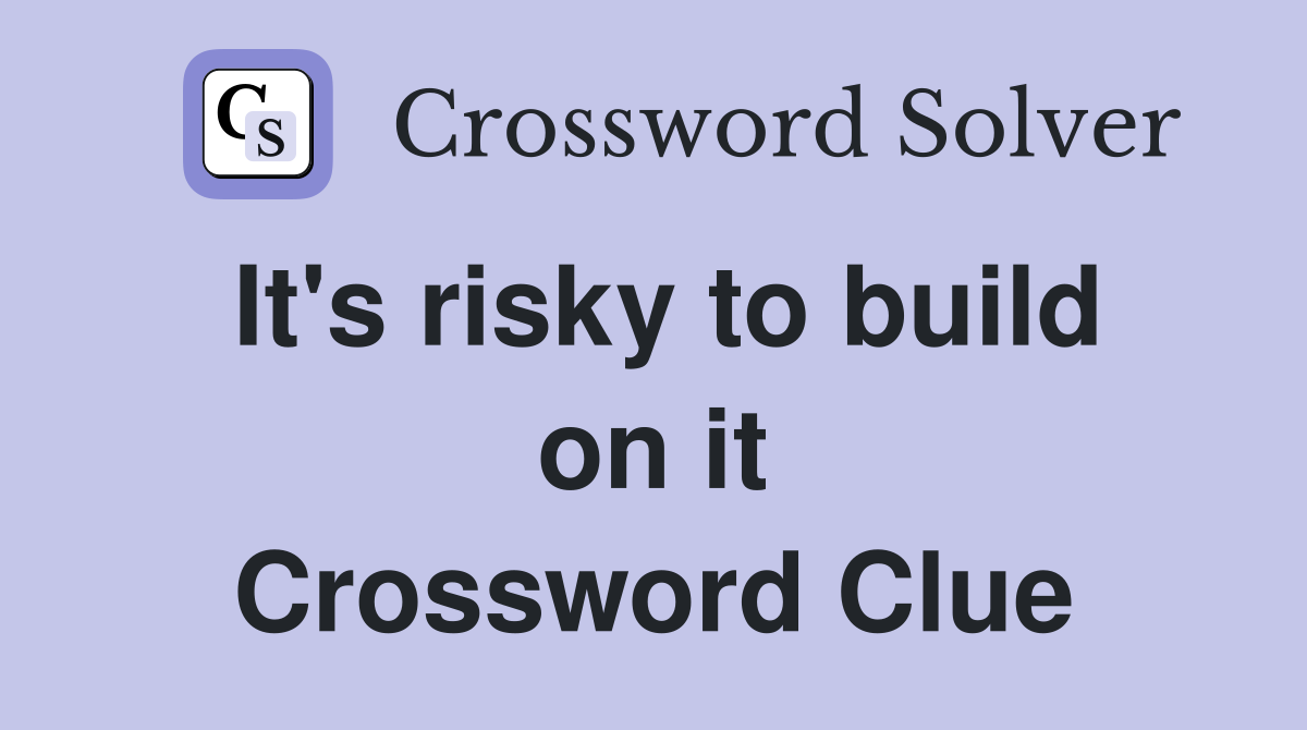 It's risky to build on it Crossword Clue