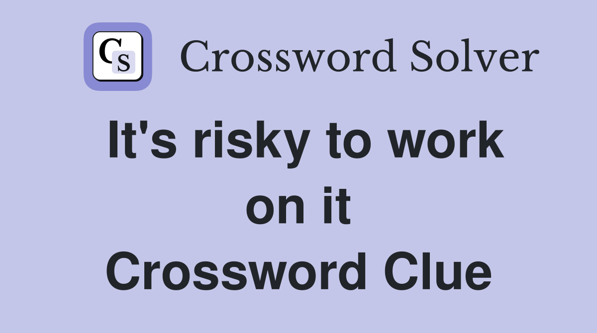 It's risky to work on it Crossword Clue