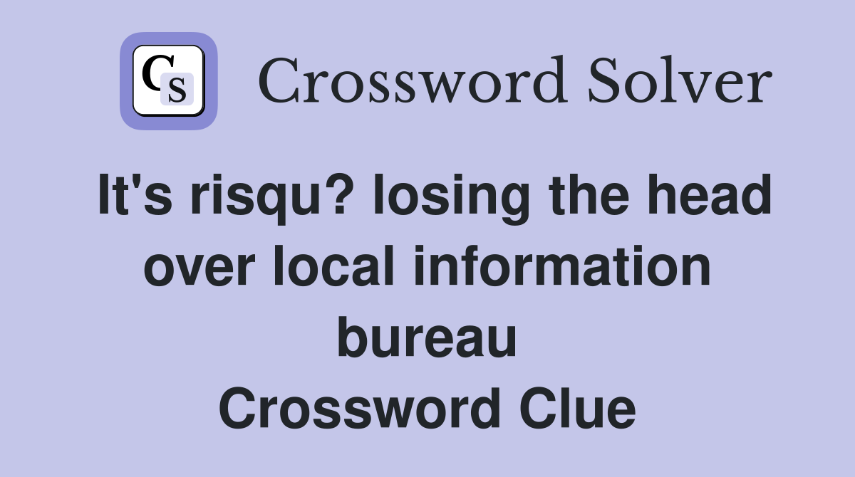 It's risqu? losing the head over local information bureau Crossword Clue