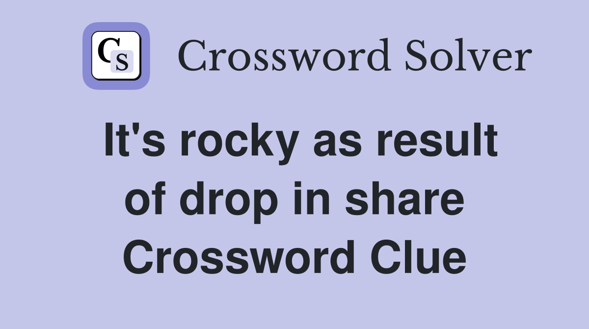 It's rocky as result of drop in share Crossword Clue