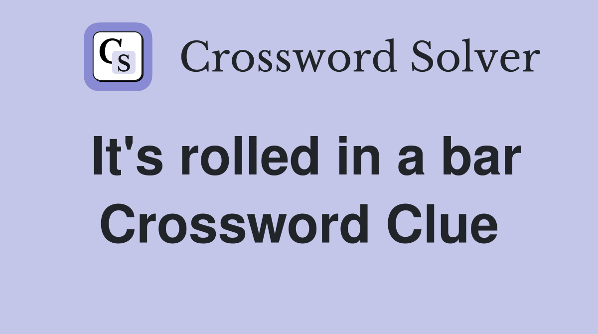 It's rolled in a bar Crossword Clue