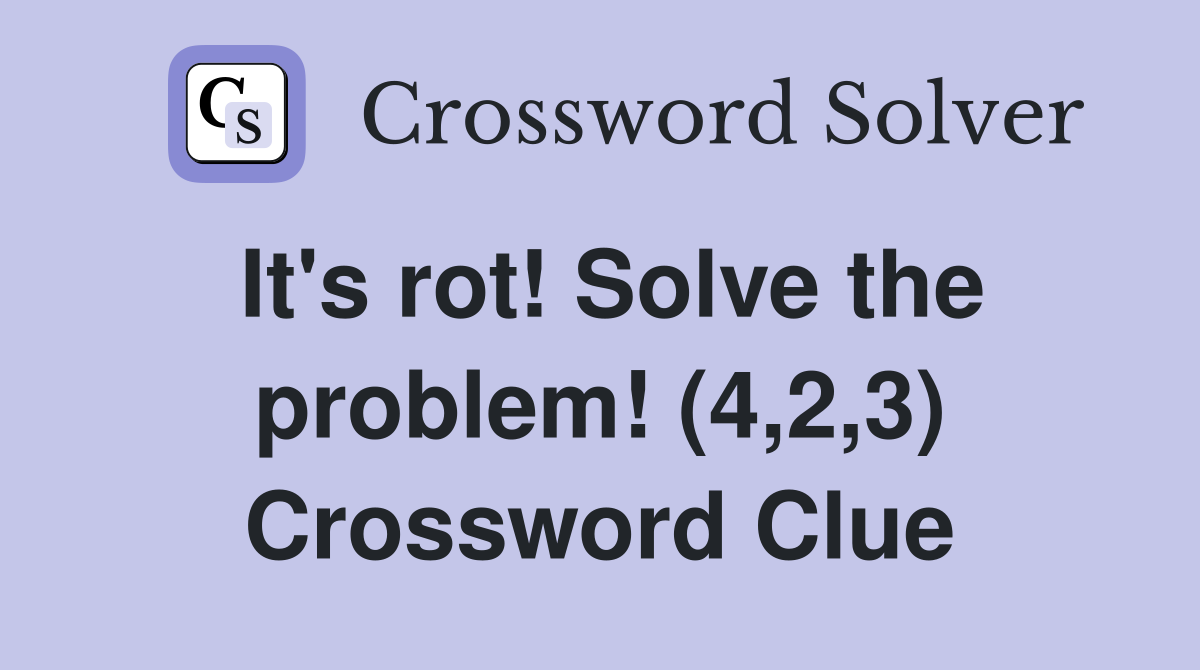It's rot! Solve the problem! (4,2,3) Crossword Clue