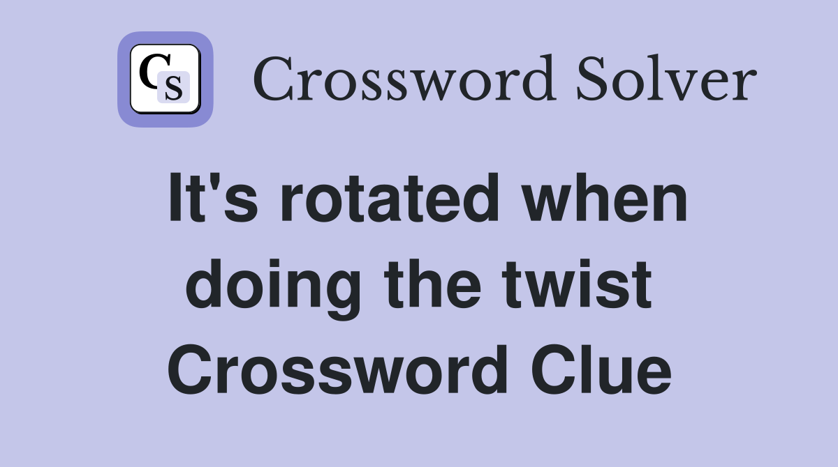 It's rotated when doing the twist Crossword Clue