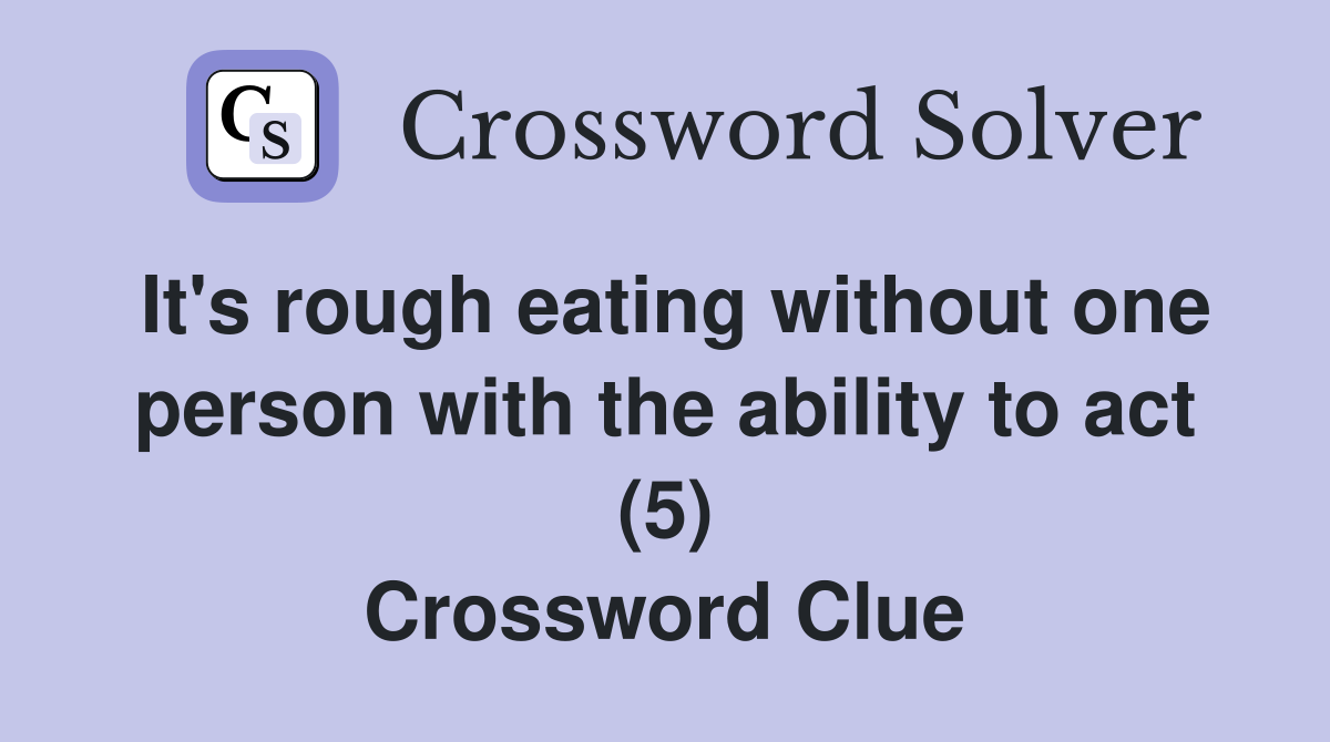 It's rough eating without one person with the ability to act (5) Crossword Clue
