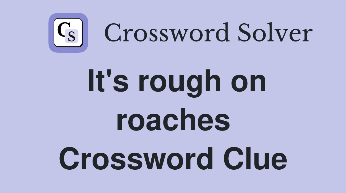 It's rough on roaches Crossword Clue