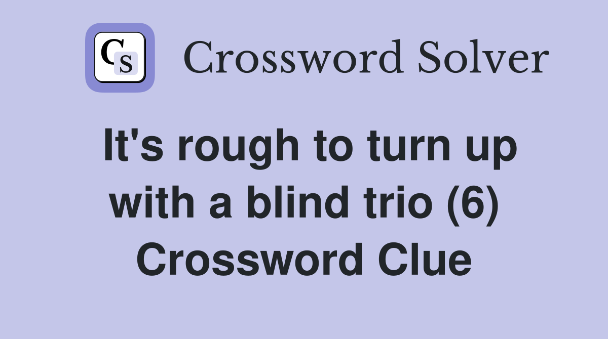 It's rough to turn up with a blind trio (6) Crossword Clue