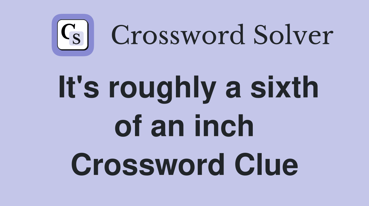 It's roughly a sixth of an inch Crossword Clue
