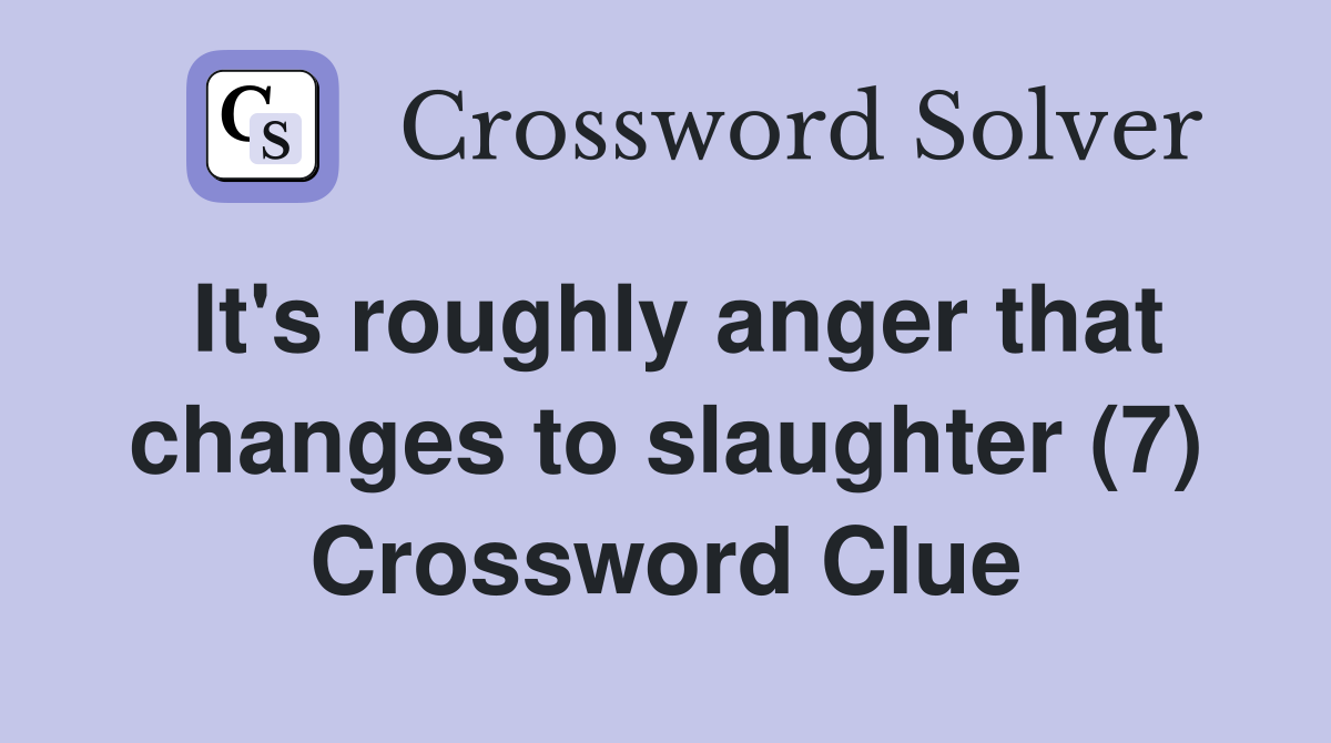 It's roughly anger that changes to slaughter (7) Crossword Clue