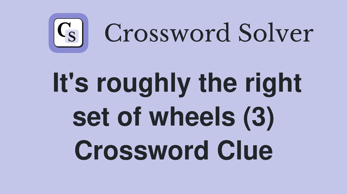 It's roughly the right set of wheels (3) Crossword Clue