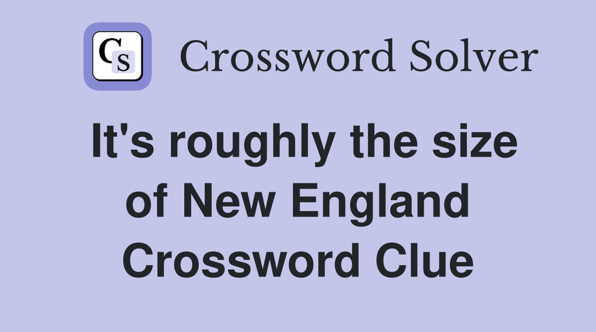 It's roughly the size of New England Crossword Clue