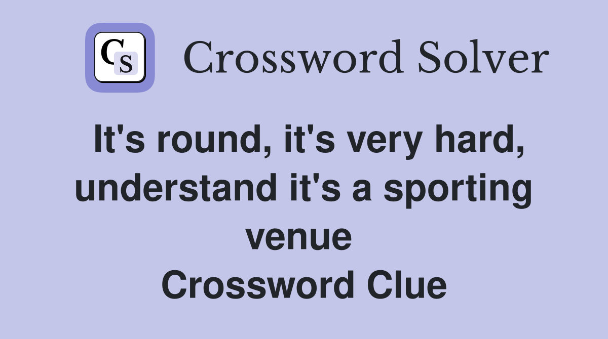 It's round, it's very hard, understand it's a sporting venue  Crossword Clue